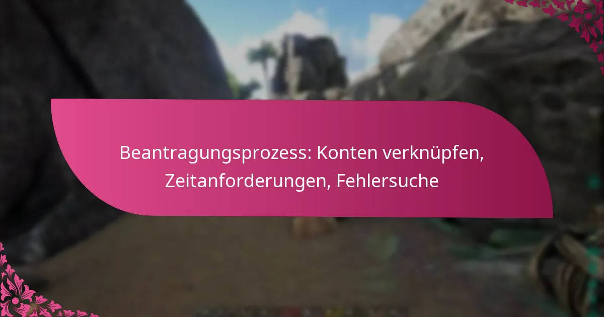 Beantragungsprozess: Konten verknüpfen, Zeitanforderungen, Fehlersuche