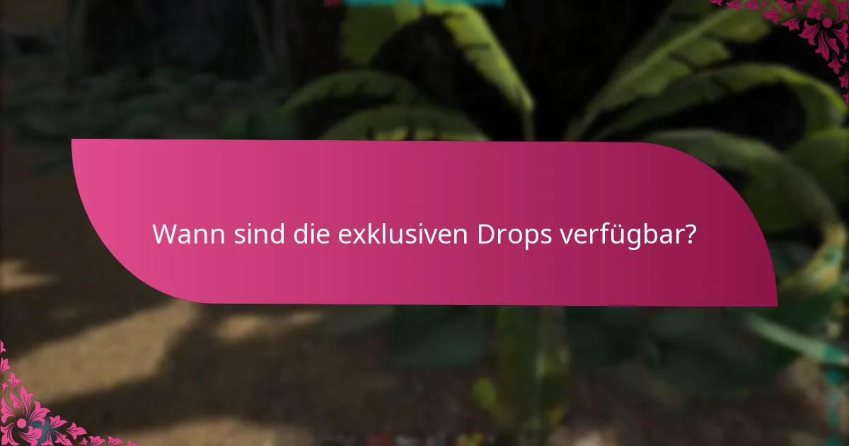 Wann sind die exklusiven Drops verfügbar?