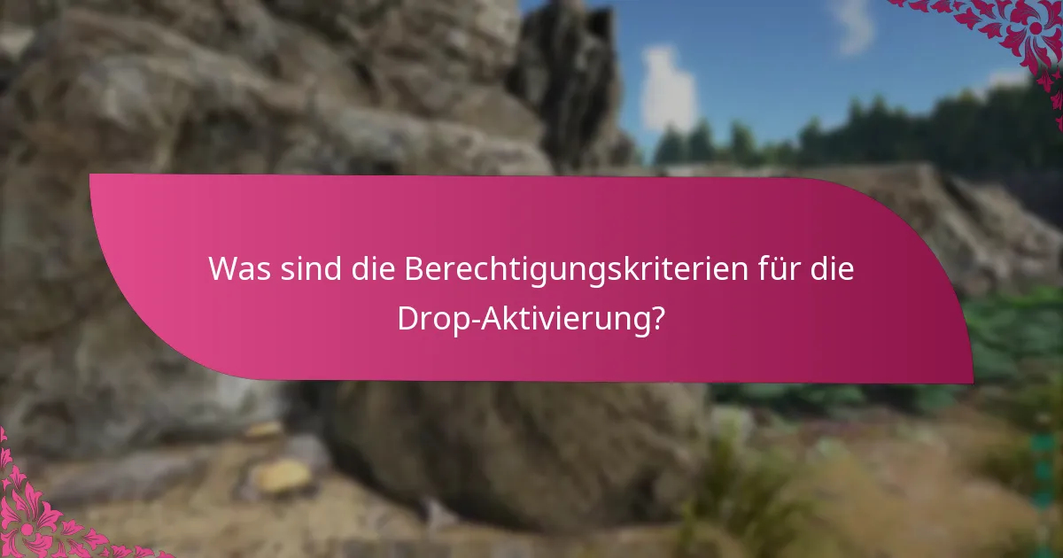 Was sind die Berechtigungskriterien für die Drop-Aktivierung?