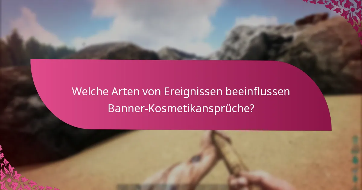 Welche Arten von Ereignissen beeinflussen Banner-Kosmetikansprüche?