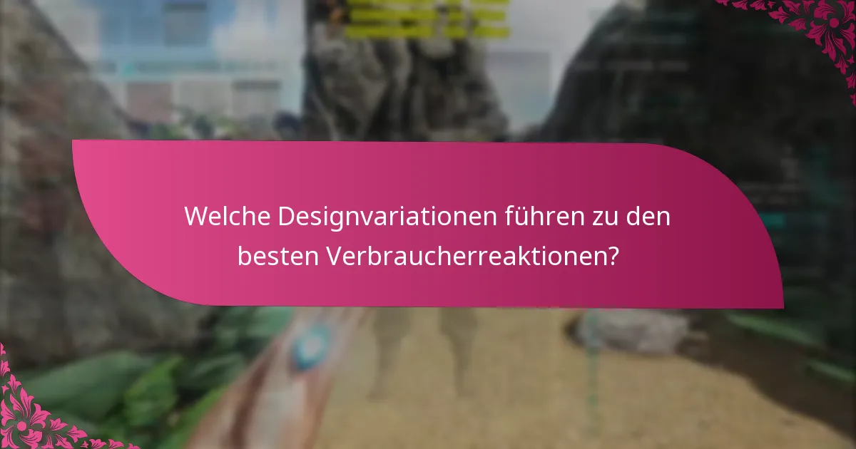 Welche Designvariationen führen zu den besten Verbraucherreaktionen?