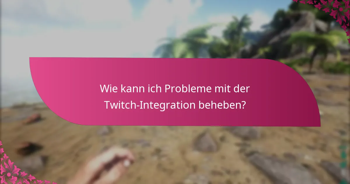 Wie kann ich Probleme mit der Twitch-Integration beheben?